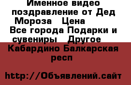 Именное видео-поздравление от Дед Мороза › Цена ­ 250 - Все города Подарки и сувениры » Другое   . Кабардино-Балкарская респ.